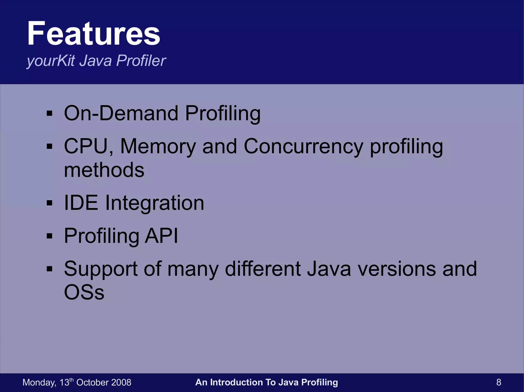 Features yourKit Java Profiler On-Demand Profiling CPU, Memory and Concurrency profiling methods IDE Integration Profiling API Support of many different Java versions and OSs 