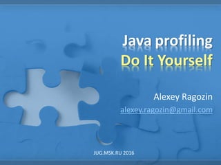 Java profiling
Do It Yourself
Alexey Ragozin
alexey.ragozin@gmail.com
JUG.MSK.RU 2016
 
