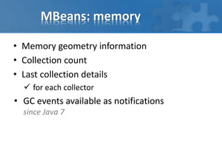 MBeans: memory
• Memory geometry information
• Collection count
• Last collection details
 for each collector
• GC events available as notifications
since Java 7
 