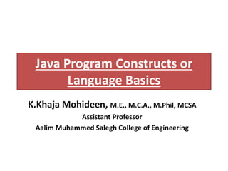 Java Program Constructs or
Language Basics
K.Khaja Mohideen, M.E., M.C.A., M.Phil, MCSA
Assistant Professor
Aalim Muhammed Salegh College of Engineering
 