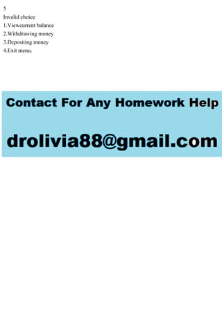 5
Invalid choice
1.Viewcurrent balance
2.Withdrawing money
3.Depositing money
4.Exit menu.
 