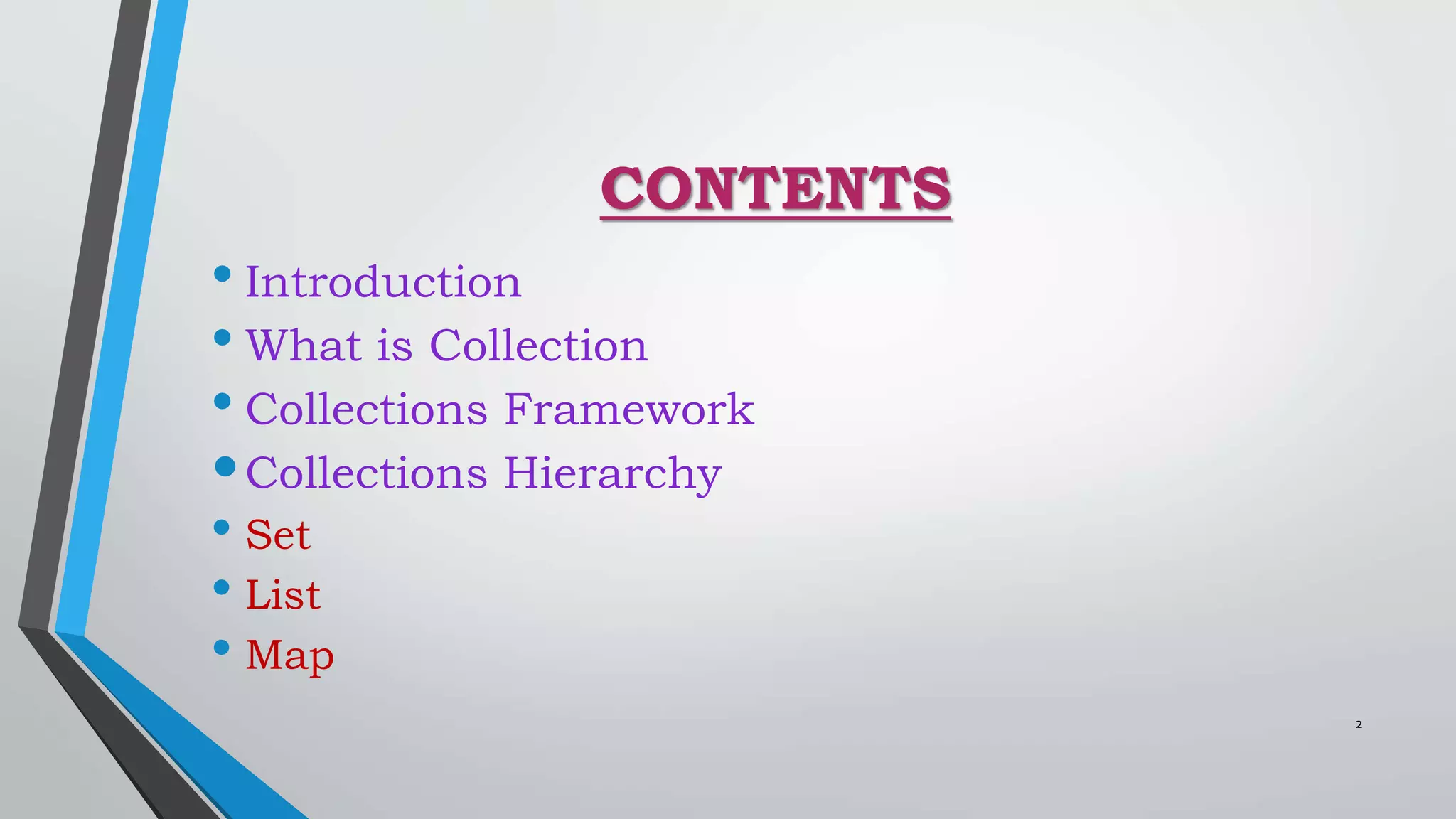 CONTENTS
• Introduction
• What is Collection
• Collections Framework
•Collections Hierarchy
• Set
• List
• Map
2
 