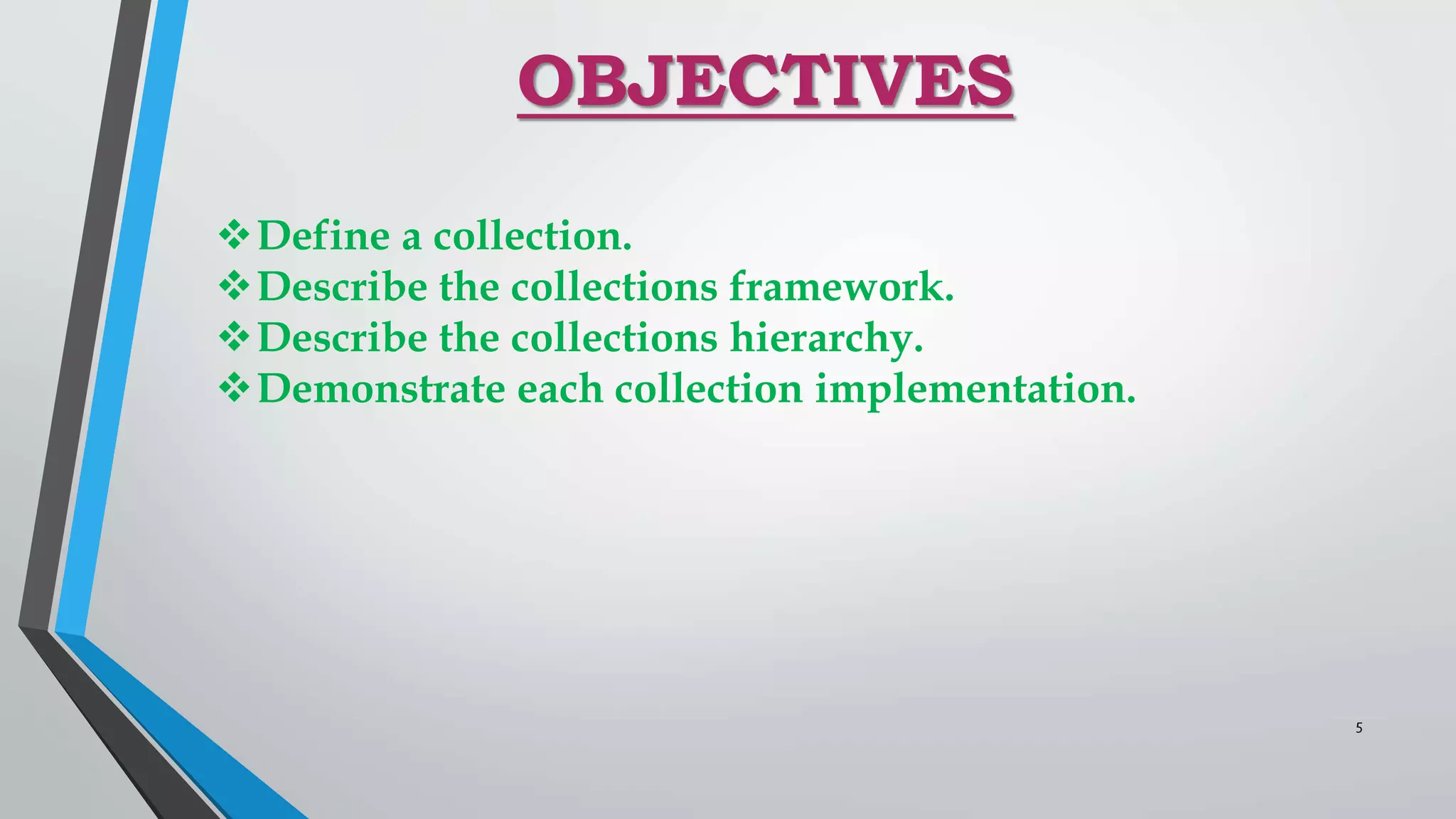 OBJECTIVES
Define a collection.
Describe the collections framework.
Describe the collections hierarchy.
Demonstrate each collection implementation.
5
 