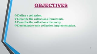 OBJECTIVES
Define a collection.
Describe the collections framework.
Describe the collections hierarchy.
Demonstrate each collection implementation.
5
 