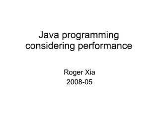 Java programming considering performance Roger Xia 2008-05 