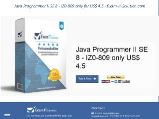 Java Programmer II SE 8 - IZ0-809 only for US$ 4.5 - Exam-It-Solution.com
www.Exam-It-Solutions.com
 