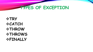 TYPES OF EXCEPTION
TRY
CATCH
THROW
THROWS
FINALLY

 