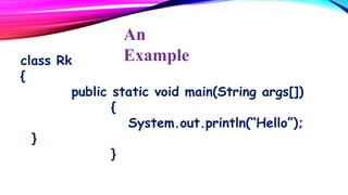 An
Example

class Rk
{
public static void main(String args[])
{
System.out.println(“Hello”);
}
}

 