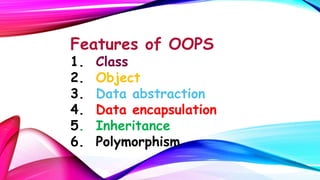 Features of OOPS
1.
2.
3.
4.
5.
6.

Class
Object
Data abstraction
Data encapsulation
Inheritance
Polymorphism

 