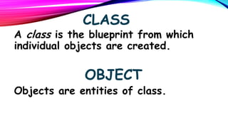 CLASS

A class is the blueprint from which
individual objects are created.

OBJECT

Objects are entities of class.

 