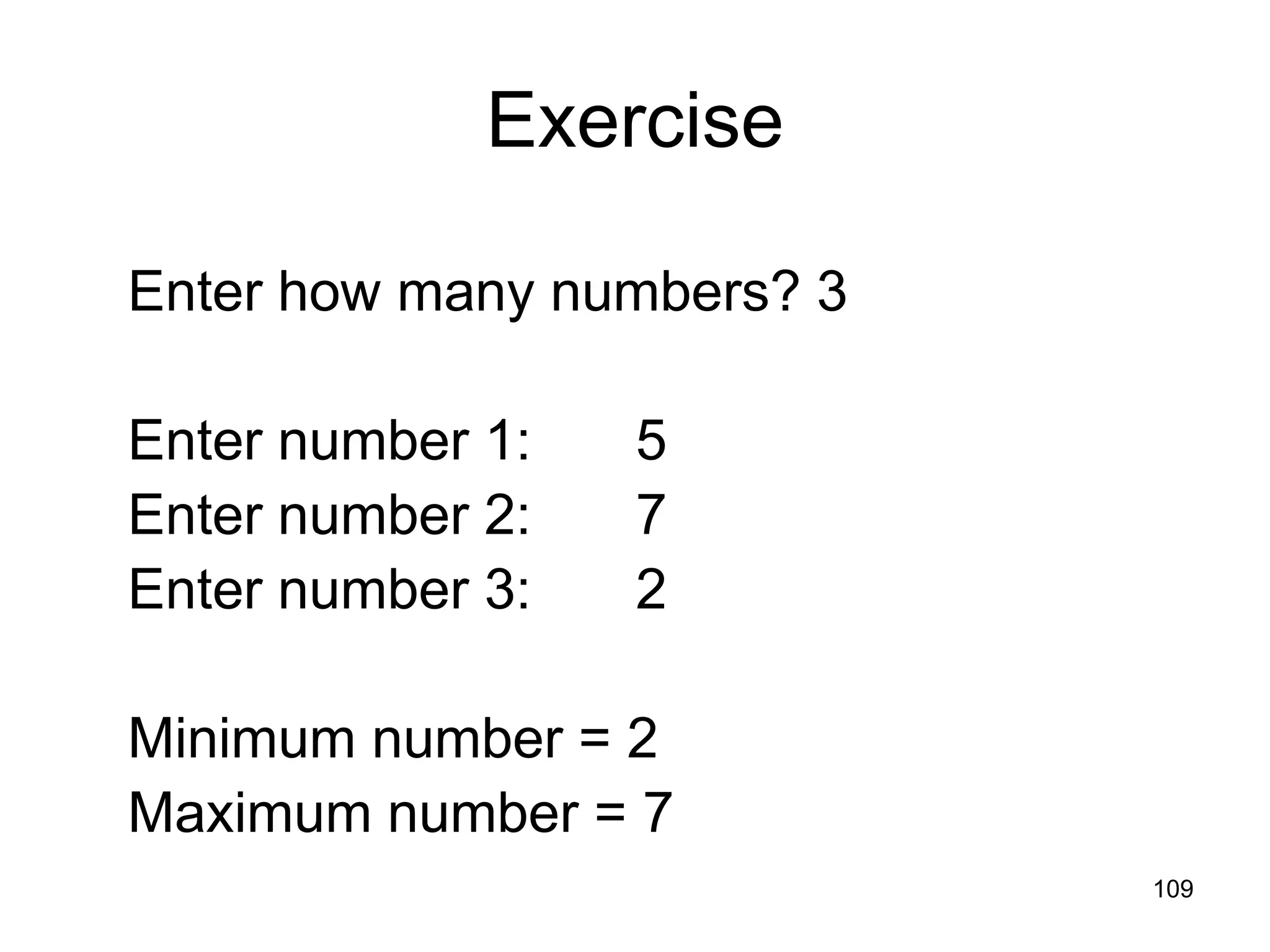 109 Exercise Enter how many numbers? 3 Enter number 1: 5 Enter number 2: 7 Enter number 3: 2 Minimum number = 2 Maximum number = 7 
