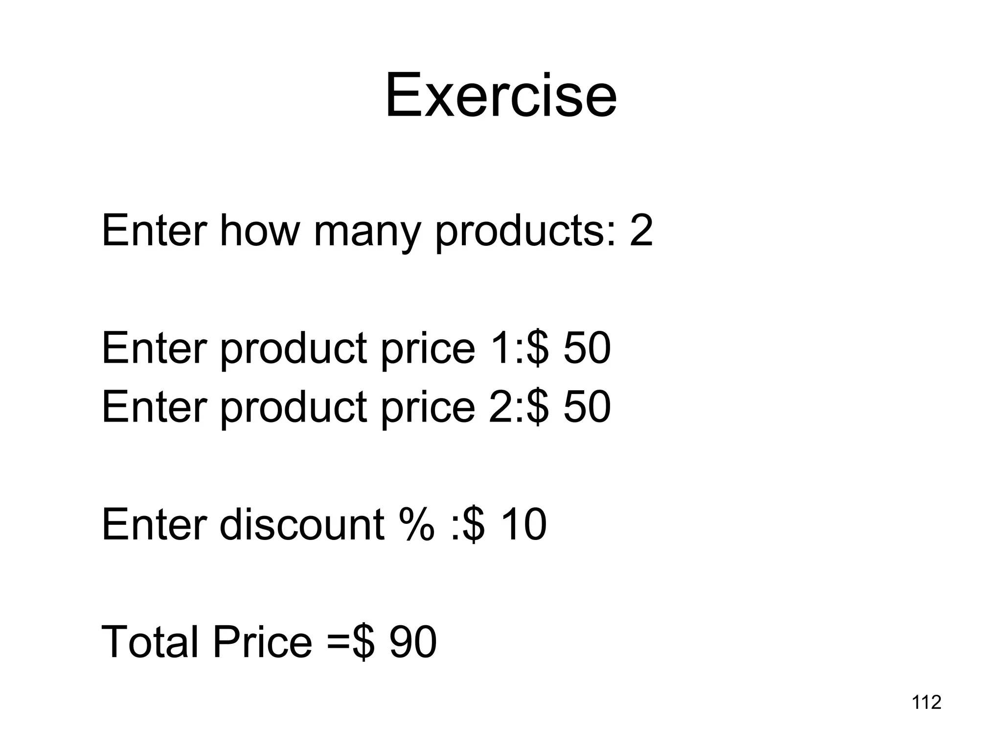 112 Exercise Enter how many products: 2 Enter product price 1:$ 50 Enter product price 2:$ 50 Enter discount % :$ 10 Total Price =$ 90 