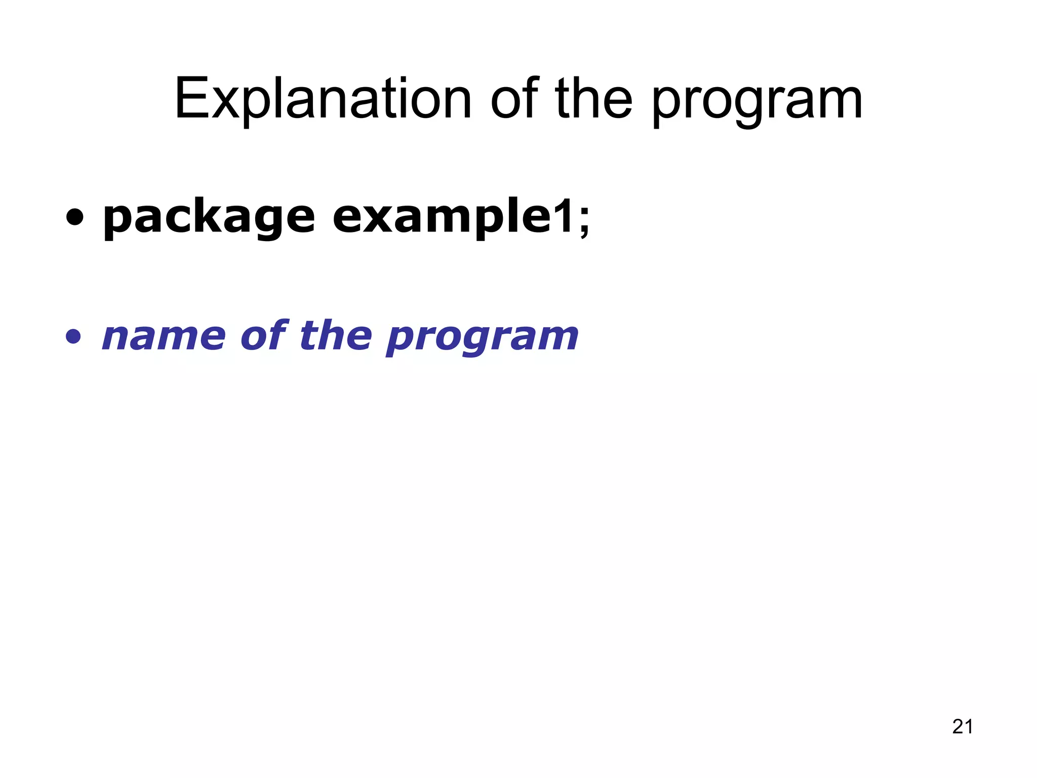 21 Explanation of the program • package example1; • name of the program 