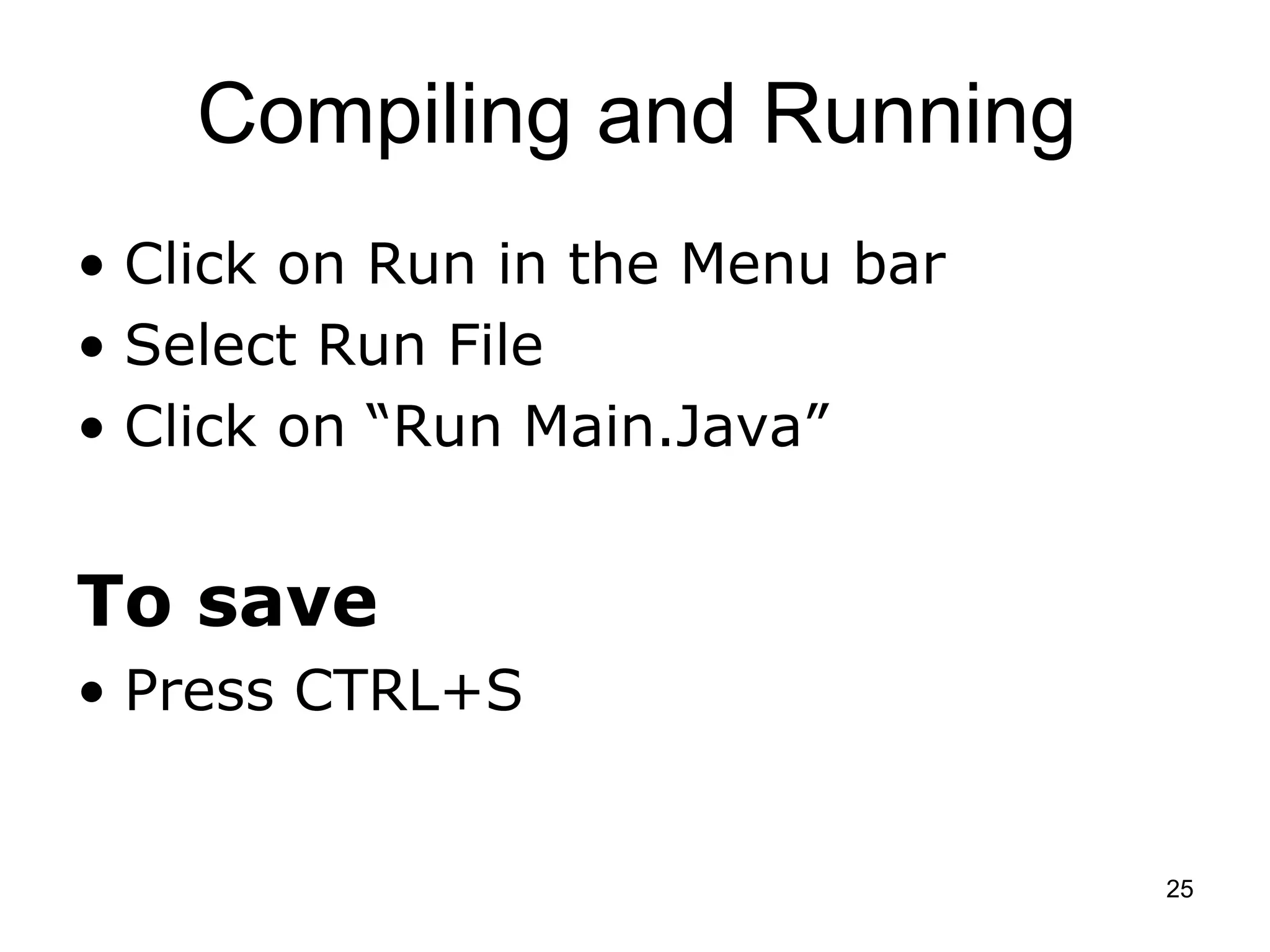 25 Compiling and Running • Click on Run in the Menu bar • Select Run File • Click on “Run Main.Java” To save • Press CTRL+S 