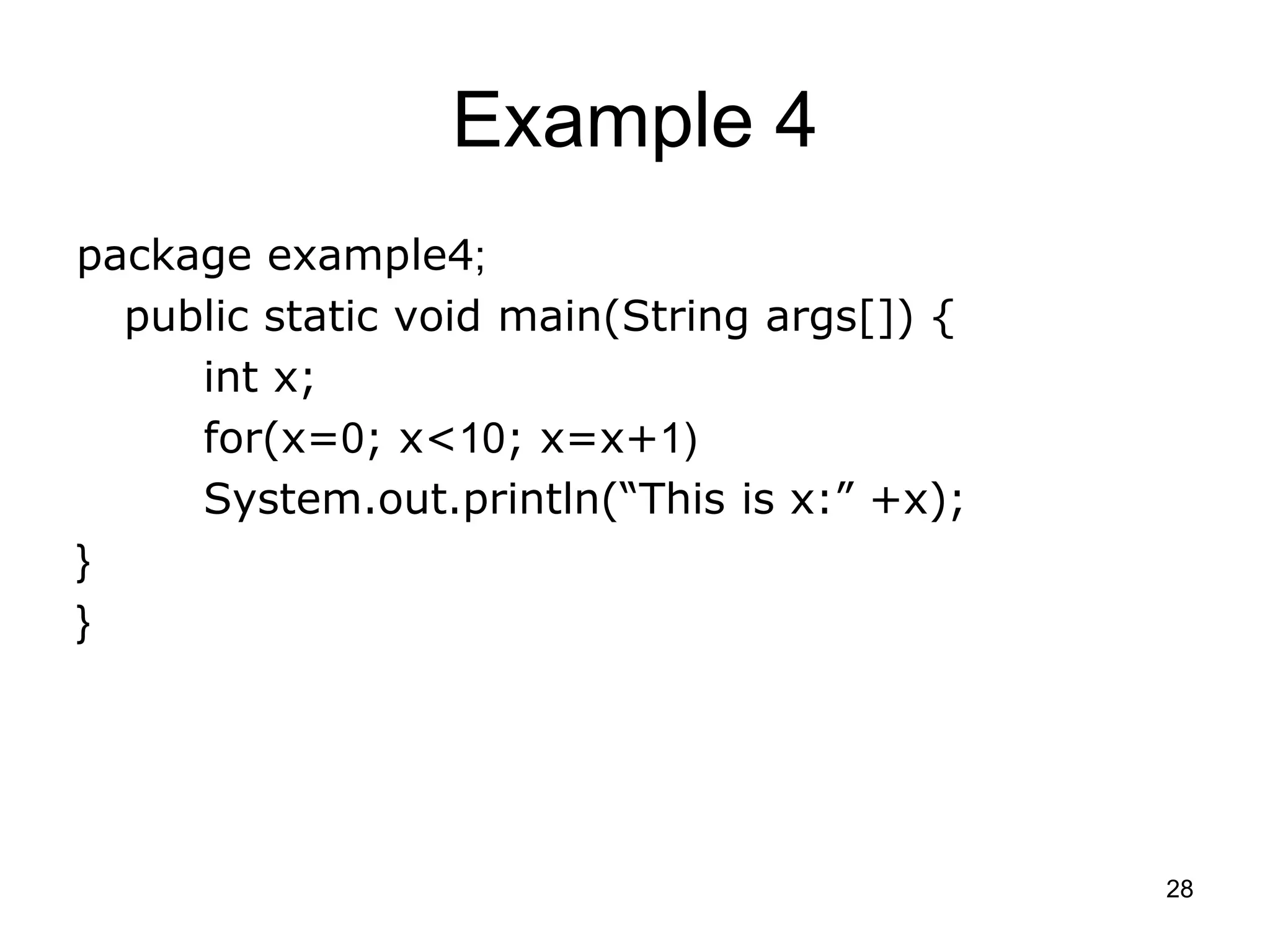 28 Example 4 package example4; public static void main(String args[]) { int x; for(x=0; x<10; x=x+1) System.out.println(“This is x:” +x); } } 