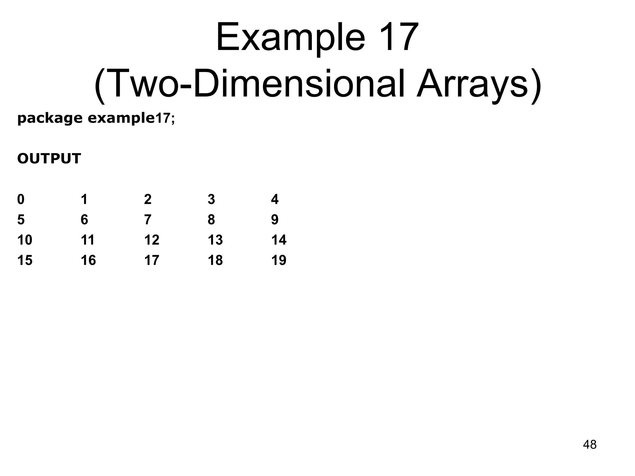 48 Example 17 (Two-Dimensional Arrays) package example17; OUTPUT 0 1 2 3 4 5 6 7 8 9 10 11 12 13 14 15 16 17 18 19 