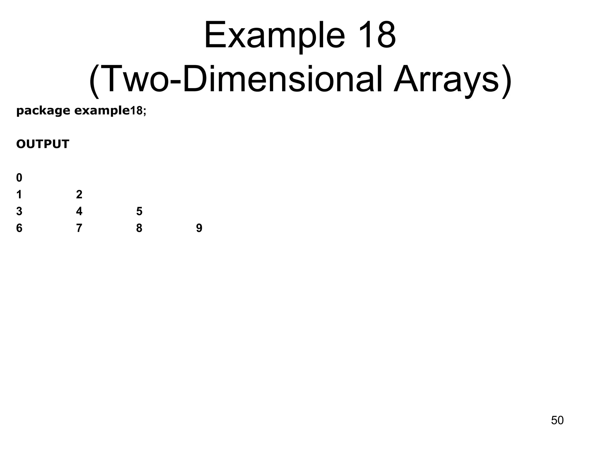 50 Example 18 (Two-Dimensional Arrays) package example18; OUTPUT 0 1 2 3 4 5 6 7 8 9 