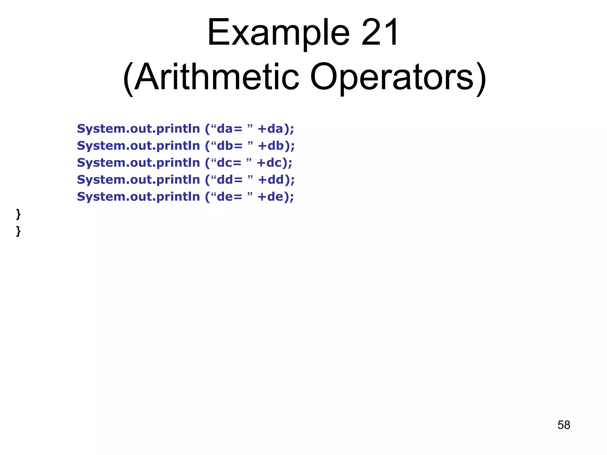58 Example 21 (Arithmetic Operators) System.out.println (“da= ” +da); System.out.println (“db= ” +db); System.out.println (“dc= ” +dc); System.out.println (“dd= ” +dd); System.out.println (“de= ” +de); } } 