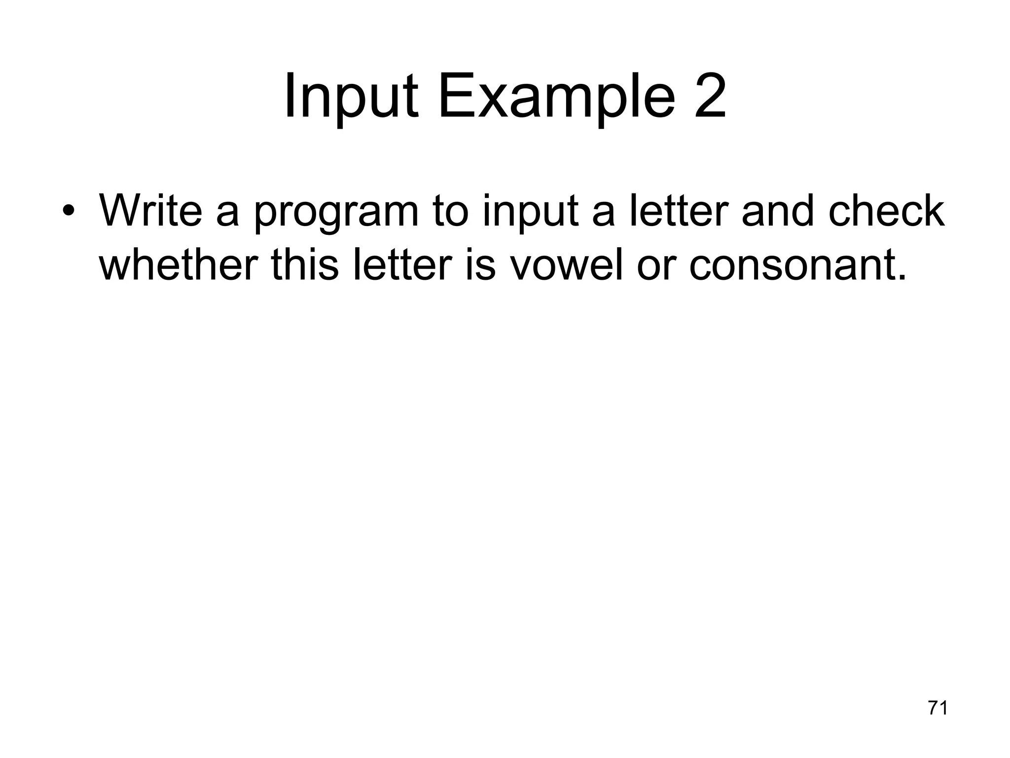 71 Input Example 2 • Write a program to input a letter and check whether this letter is vowel or consonant. 