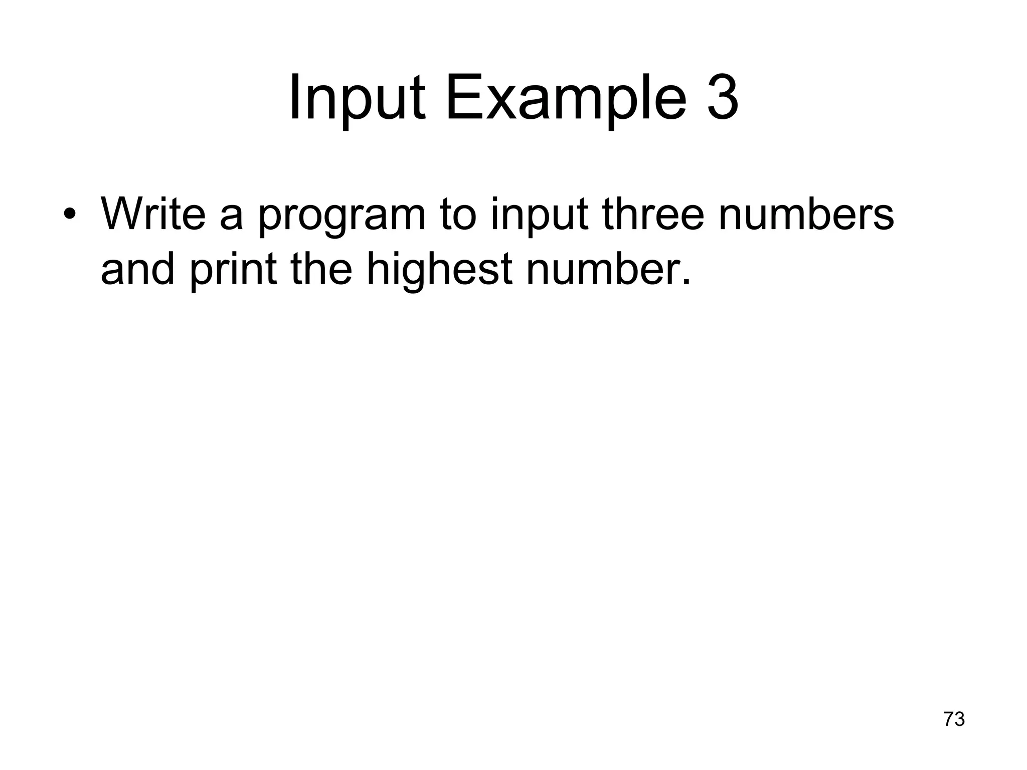 73 Input Example 3 • Write a program to input three numbers and print the highest number. 