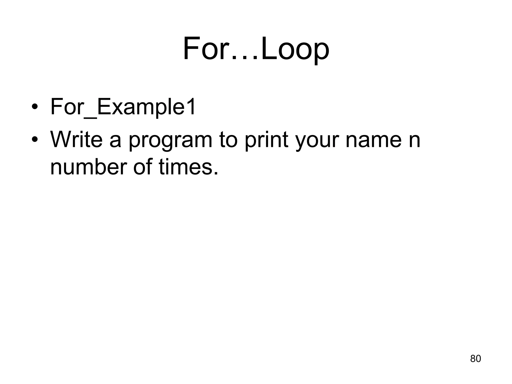 80 For…Loop • For_Example1 • Write a program to print your name n number of times. 