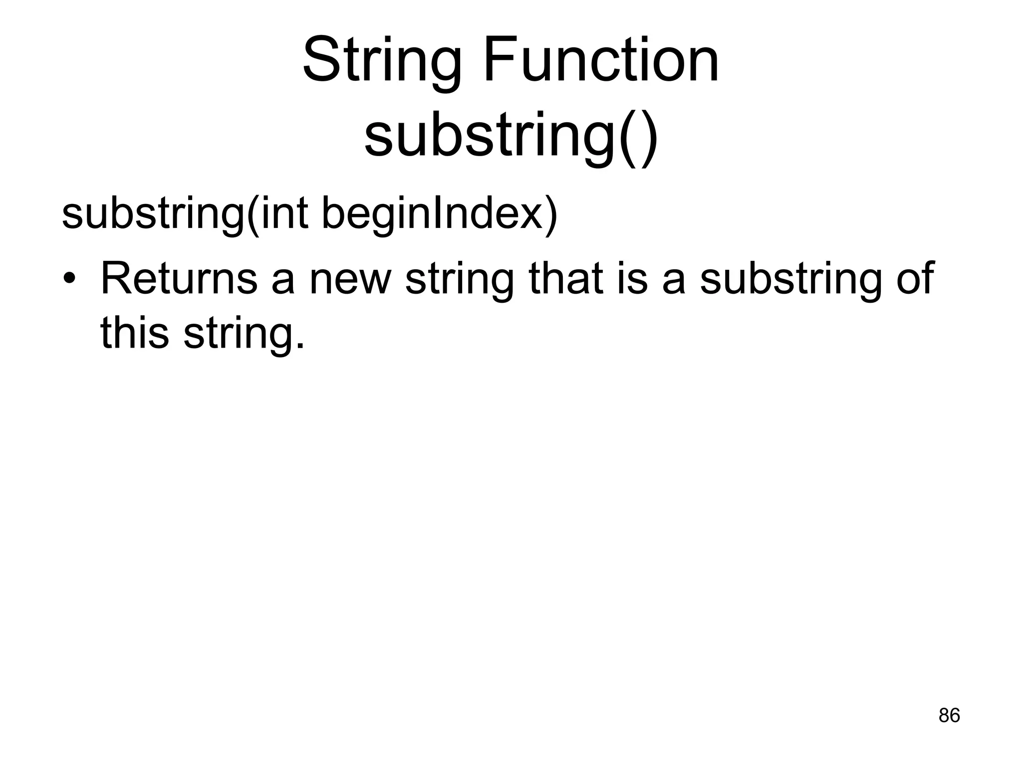 86 String Function substring() substring(int beginIndex) • Returns a new string that is a substring of this string. 