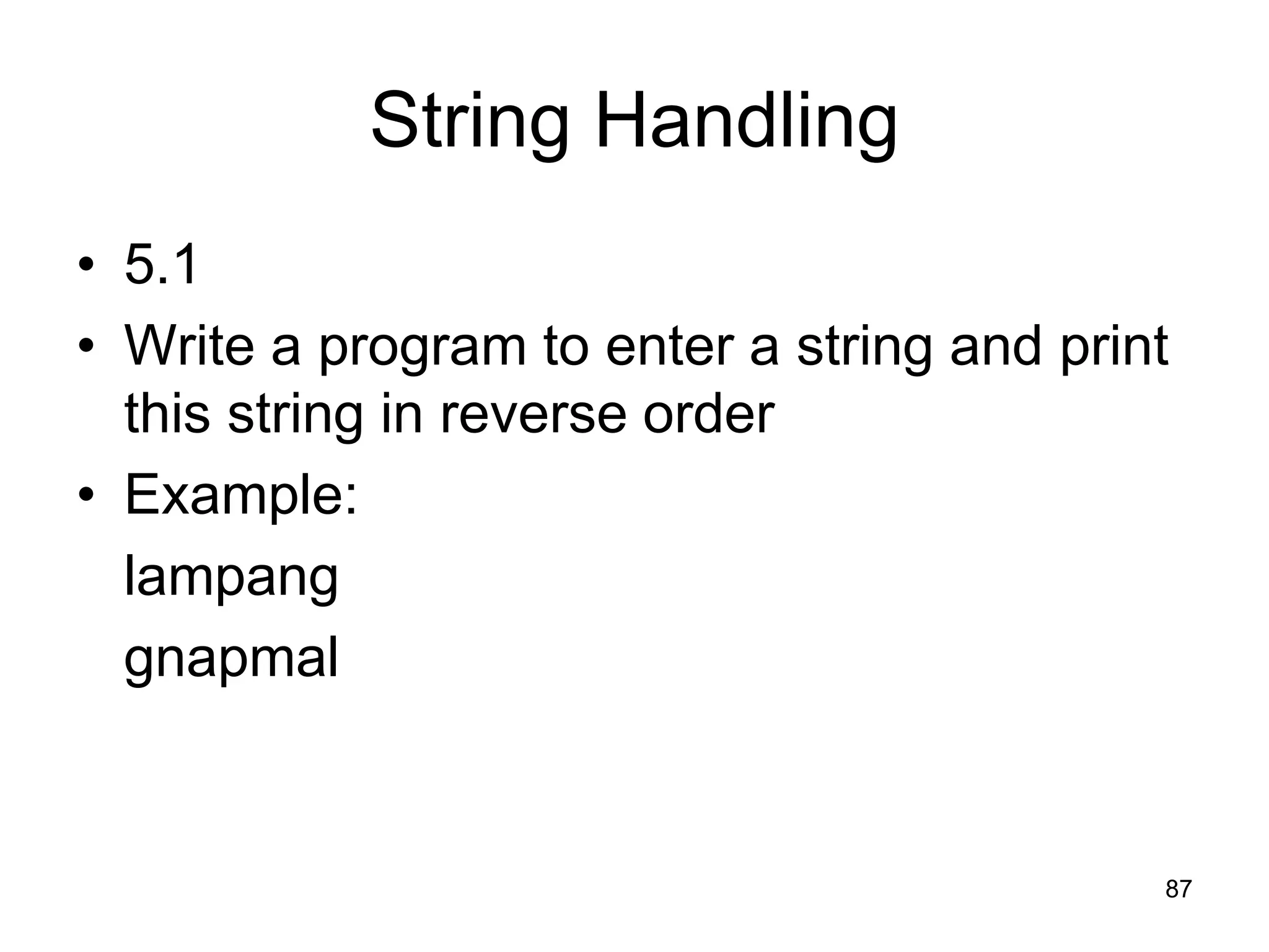 87 String Handling • 5.1 • Write a program to enter a string and print this string in reverse order • Example: lampang gnapmal 