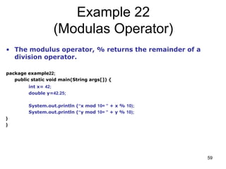 59
Example 22
(Modulas Operator)
• The modulus operator, % returns the remainder of a
division operator.
package example22...