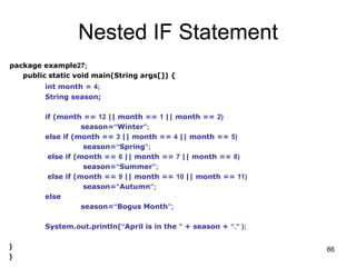 66
Nested IF Statement
package example27;
public static void main(String args[]) {
int month = 4;
String season;
if (month...