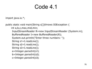 76
Code 4.1
import java.io.*;
public static void main(String s[])throws IOException {
int a,b,c,max,mid,min;
InputStreamRe...