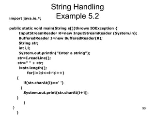 90
String Handling
Example 5.2import java.io.*;
public static void main(String s[])throws IOException {
InputStreamReader ...