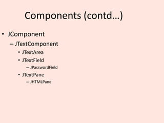 Components (contd…)
• JComponent
– JTextComponent
• JTextArea
• JTextField
– JPasswordField
• JTextPane
– JHTMLPane
 