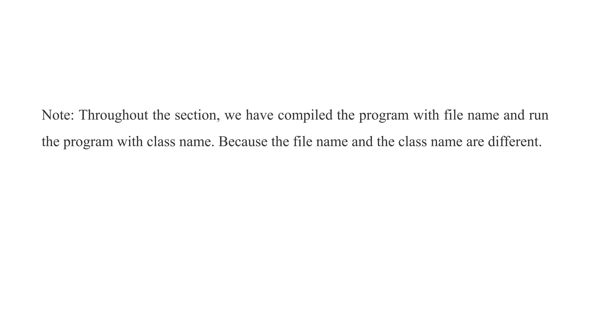 Note: Throughout the section, we have compiled the program with file name and run
the program with class name. Because the file name and the class name are different.
 
