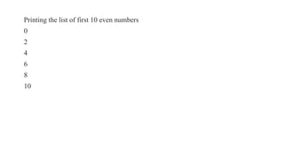 Printing the list of first 10 even numbers
0
2
4
6
8
10
 