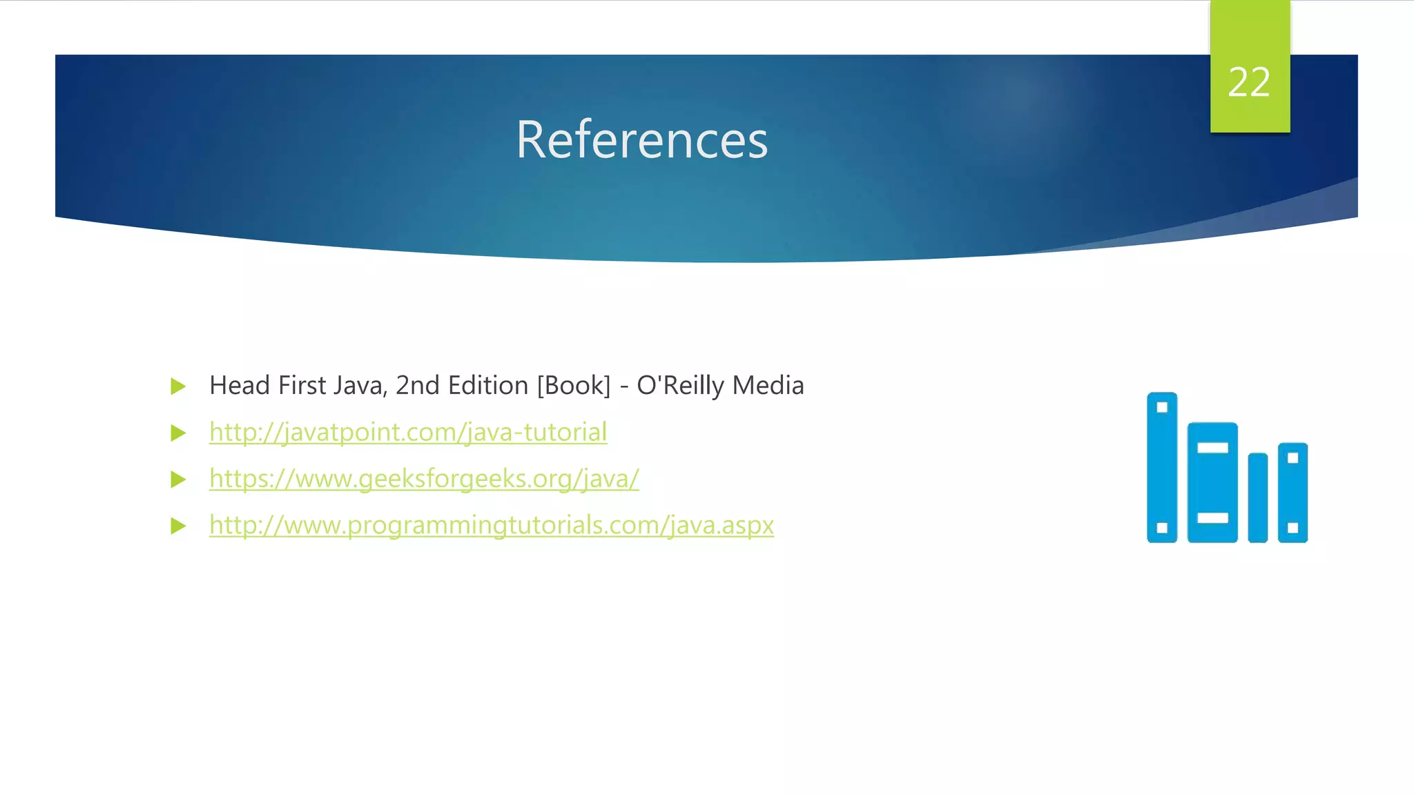 References
 Head First Java, 2nd Edition [Book] - O'Reilly Media
 http://javatpoint.com/java-tutorial
 https://www.geeksforgeeks.org/java/
 http://www.programmingtutorials.com/java.aspx
22
 