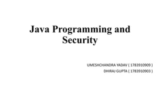Java Programming and
Security
UMESHCHANDRA YADAV ( 1783910909 )
DHIRAJ GUPTA ( 1783910903 )
 