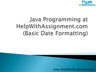 Java Programming at HelpWithAssignment.com (Basic Date Formatting) 	www.HelpWithAssignment.com 