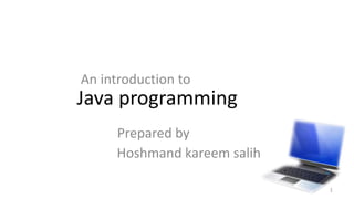 Java programming
Hoshmand kareem salih
1
An introduction to
Prepared by
 
