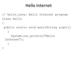Hello Internet
// hello.java: Hello Internet program
class hello
{
public static void main(String args[])
{
System.out.println(“Hello
Internet”);
}
}
 