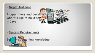  Target Audience
Programmers and developers
who will like to build software and systems
in Java
 System Requirements
Basic programming knowledge
 