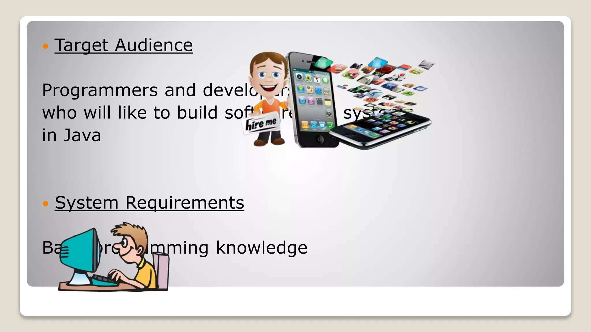  Target Audience Programmers and developers who will like to build software and systems in Java  System Requirements Basic programming knowledge 