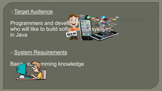 Target Audience
Programmers and developers
who will like to build software and systems
in Java
System Requirements
Basic programming knowledge
 