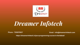 Dreamer Infotech
Phone - 7303070037 Email - info@dreamerinfotech.com
https://dreamerinfotech.in/java-programming-course-in-faridabad/
 