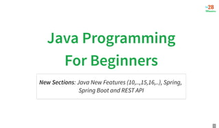 Java Programming
Java Programming
For Beginners
For Beginners
New Sections: Java New Features (10,..,15,16,..), Spring,
Spring Boot and REST API
1
 