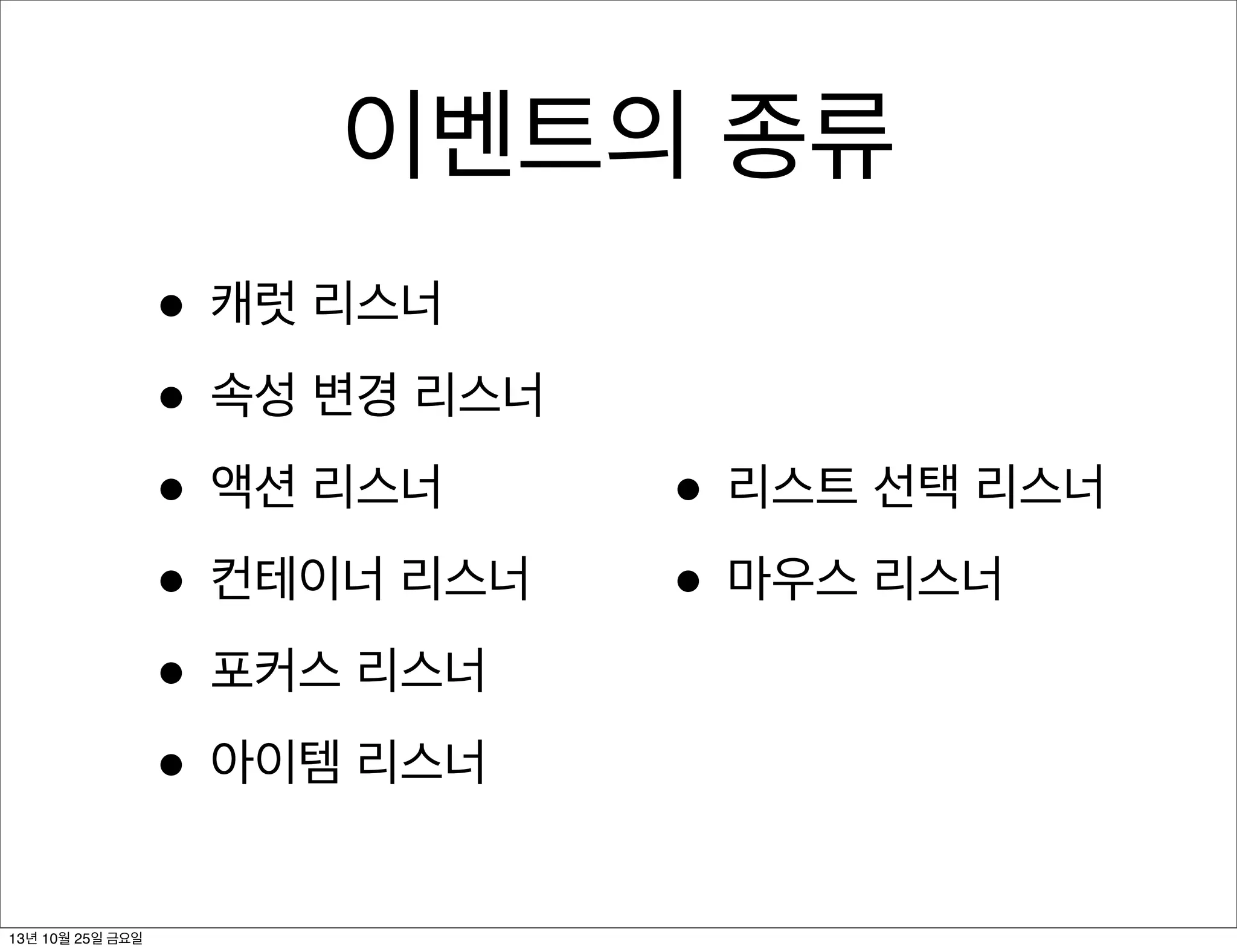 이벤트의 종류
• 캐럿 리스너
• 속성 변경 리스너
• 액션 리스너
• 컨테이너 리스너
• 포커스 리스너
• 아이템 리스너
13년 10월 25일 금요일

• 리스트 선택 리스너
• 마우스 리스너

 