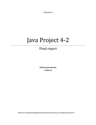 ATHLONE IT
Java Project 4-2
Final report
Dmitrius ponomarenko
11-Mar-15
Athlone IT,NetworkManagement&CloudInfrastructure 4,Software Design4-2
 