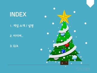 INDEX
PPT BY. YOONYM
http://ds1104.blog.me
1. 게임 소개 / 설명
2. 마치며...
3. Q/A
 