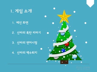 1. 게임 소개
PPT BY. YOONYM
http://ds1104.blog.me
1. 메인 화면
2. 산타의 폭탄 피하기
3. 산타의 면허시험
4. 산타의 백수퇴치
 