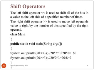Shift Operators
The left shift operator << is used to shift all of the bits in
a value to the left side of a specified num...