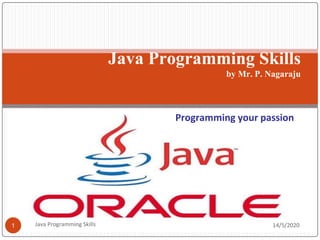 Java Programming Skills
by Mr. P. Nagaraju
Programming your passion
14/5/2020
1 Java Programming Skills
 